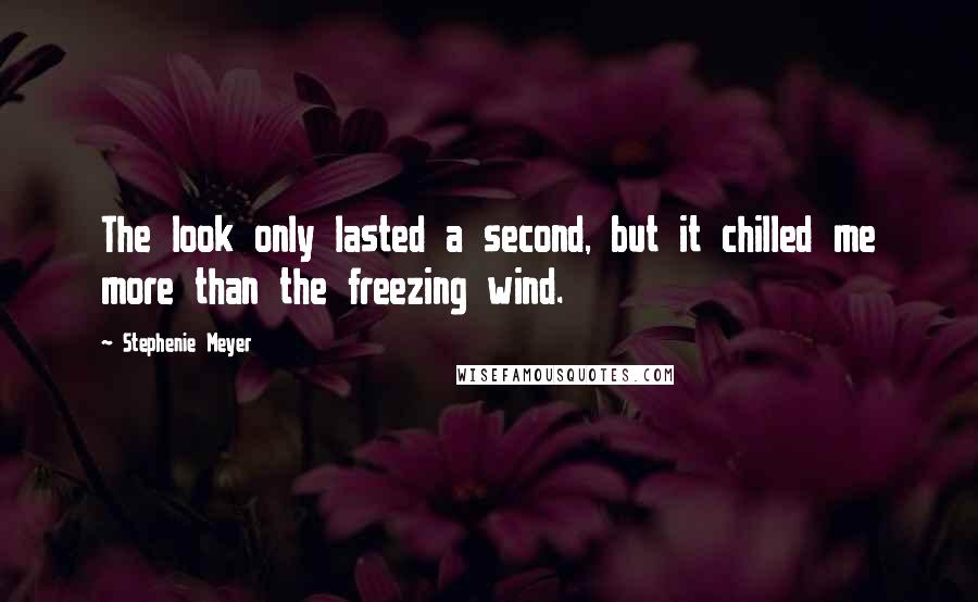 Stephenie Meyer quotes: The look only lasted a second, but it chilled me more than the freezing wind.
