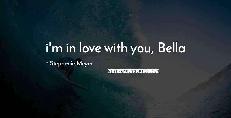 Stephenie Meyer quotes: i'm in love with you, Bella