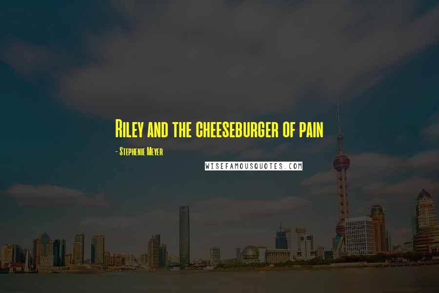 Stephenie Meyer quotes: Riley and the cheeseburger of pain