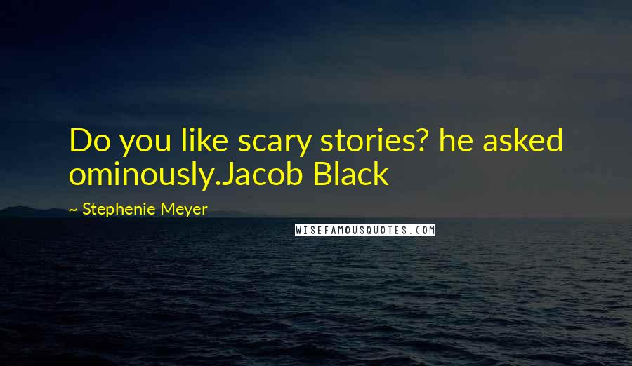 Stephenie Meyer quotes: Do you like scary stories? he asked ominously.Jacob Black