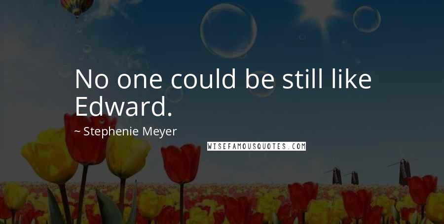 Stephenie Meyer quotes: No one could be still like Edward.