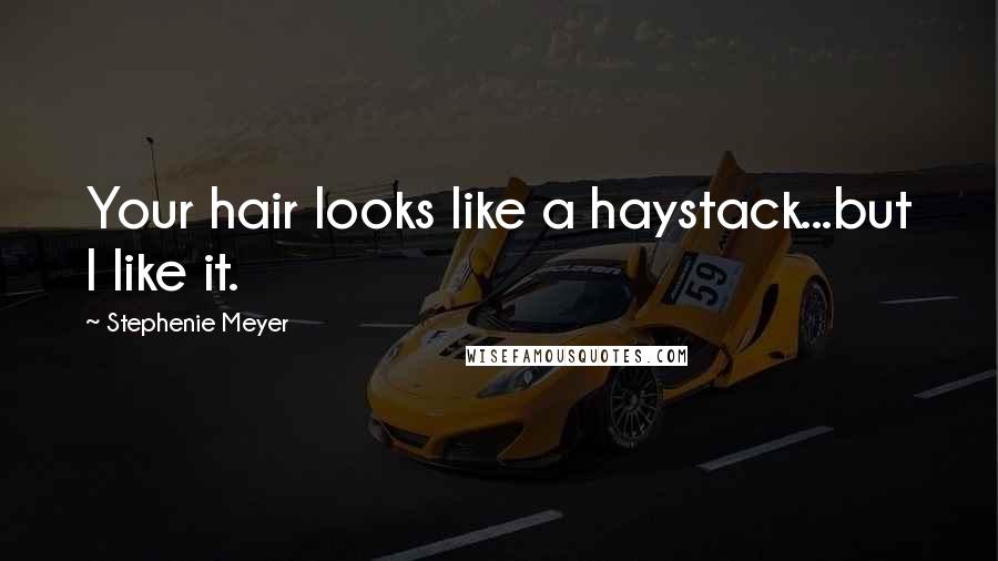Stephenie Meyer quotes: Your hair looks like a haystack...but I like it.
