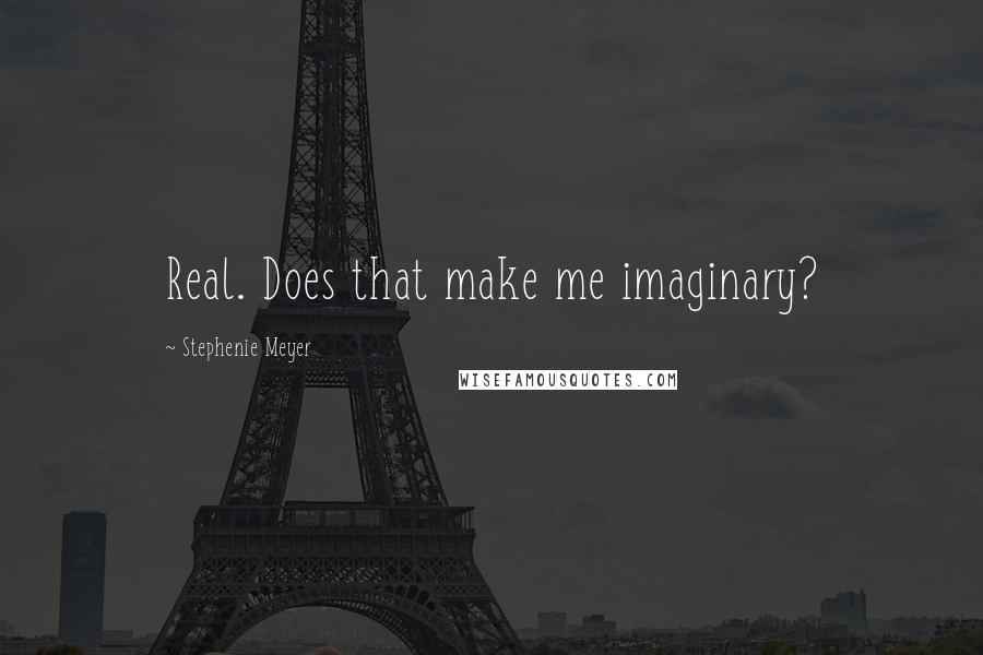 Stephenie Meyer quotes: Real. Does that make me imaginary?