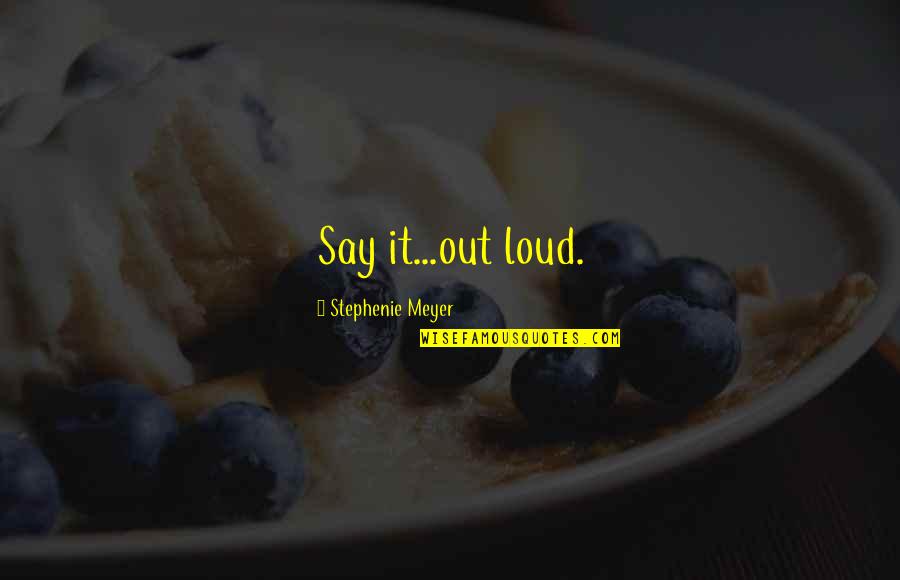 Stephenie Meyer Quotes By Stephenie Meyer: Say it...out loud.