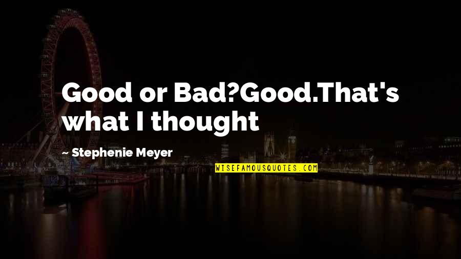 Stephenie Meyer Quotes By Stephenie Meyer: Good or Bad?Good.That's what I thought