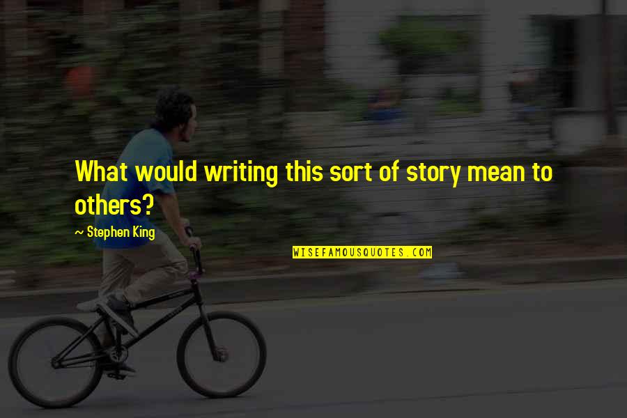 Stephen's Story Quotes By Stephen King: What would writing this sort of story mean