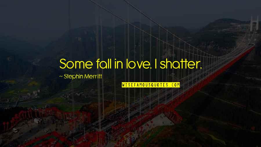 Stephin Merritt Love Quotes By Stephin Merritt: Some fall in love. I shatter.
