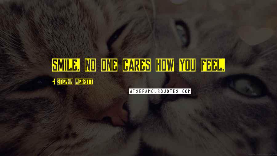 Stephin Merritt quotes: Smile. No one cares how you feel.