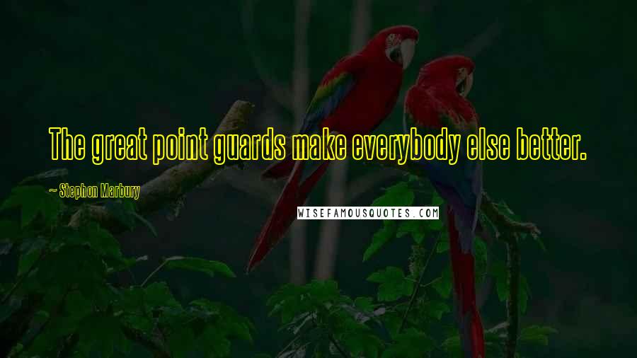 Stephon Marbury quotes: The great point guards make everybody else better. Stephon Marbury quotes: The great point guards make everybody else better.