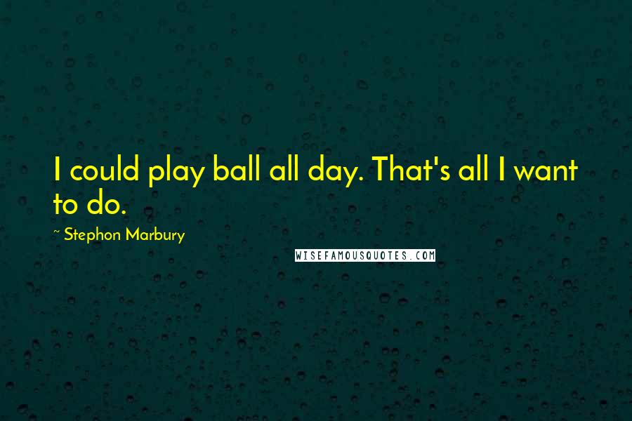 Stephon Marbury quotes: I could play ball all day. That's all I want to do. Stephon Marbury quotes: I could play ball all day. That's all I want to do.