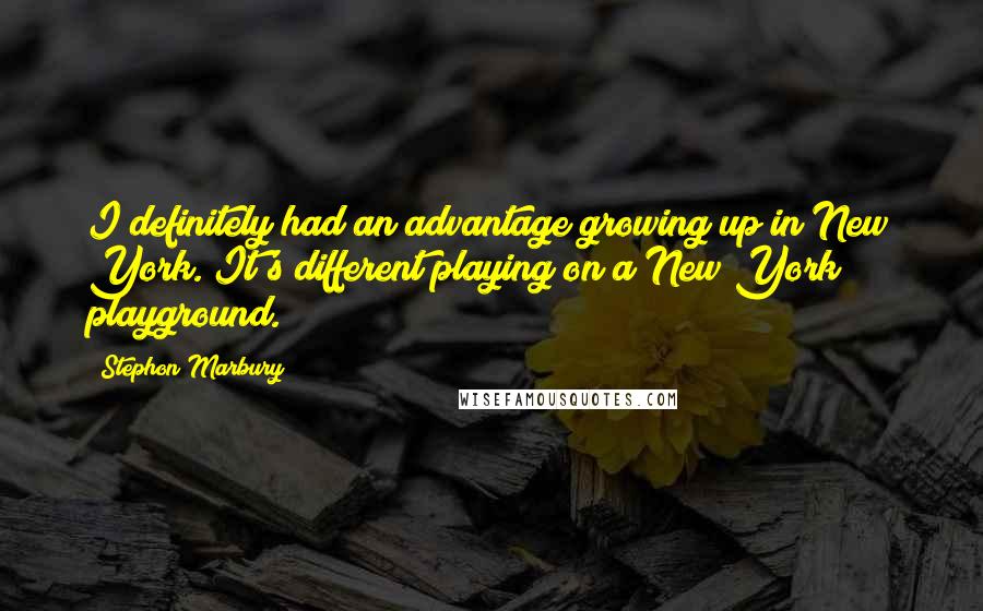 Stephon Marbury quotes: I definitely had an advantage growing up in New York. It's different playing on a New York playground. Stephon Marbury quotes: I definitely had an advantage growing up in New York. It's different playing on a New York playground.
