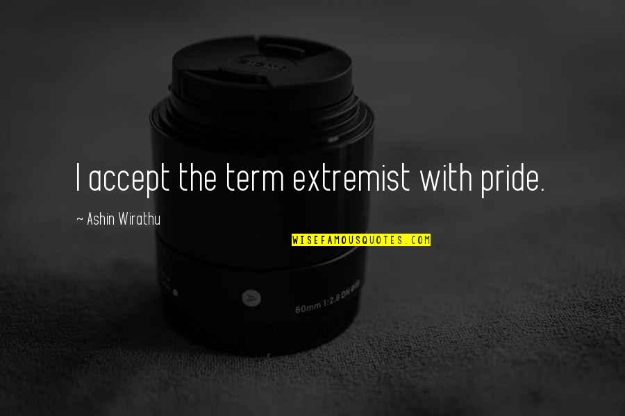 Stepmother To Stepdaughter Quotes By Ashin Wirathu: I accept the term extremist with pride. Stepmother To Stepdaughter Quotes By Ashin Wirathu: I accept the term extremist with pride.