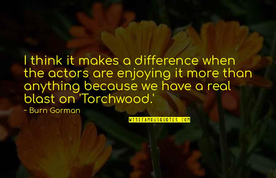 Steponas Quotes By Burn Gorman: I think it makes a difference when the Steponas Quotes By Burn Gorman: I think it makes a difference when the