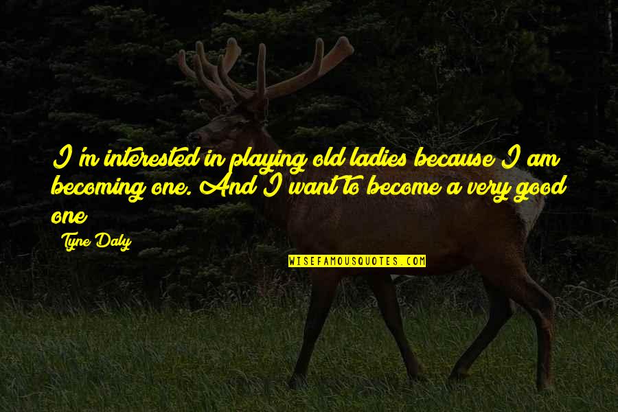 Steponas Quotes By Tyne Daly: I'm interested in playing old ladies because I Steponas Quotes By Tyne Daly: I'm interested in playing old ladies because I