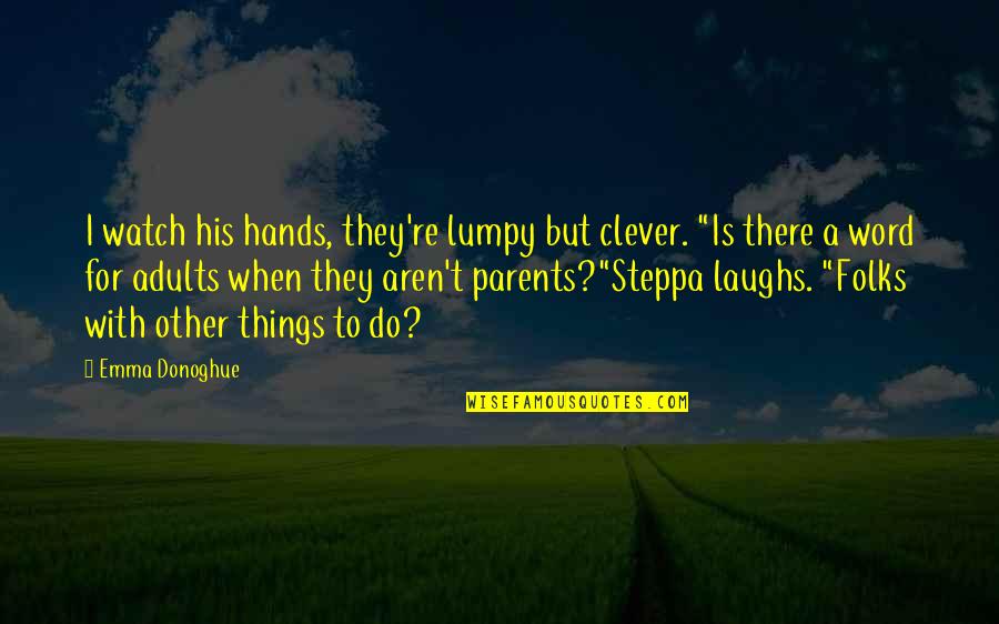 Steppa Quotes By Emma Donoghue: I watch his hands, they're lumpy but clever.