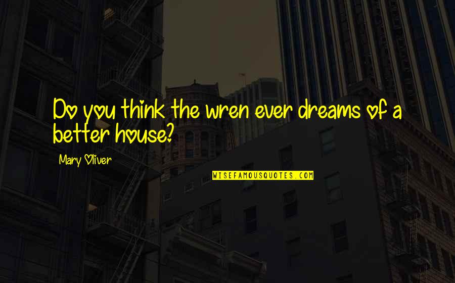 Stepparents Quotes By Mary Oliver: Do you think the wren ever dreams of Stepparents Quotes By Mary Oliver: Do you think the wren ever dreams of