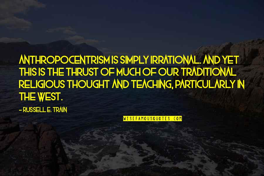 Stepp'd Quotes By Russell E. Train: Anthropocentrism is simply irrational. And yet this is Stepp'd Quotes By Russell E. Train: Anthropocentrism is simply irrational. And yet this is