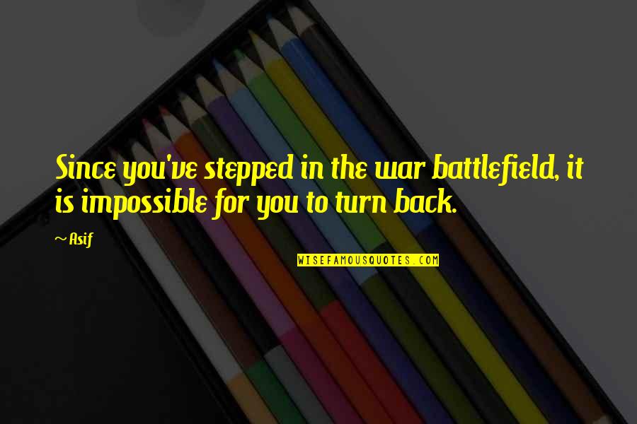 Stepped Back Quotes By Asif: Since you've stepped in the war battlefield, it