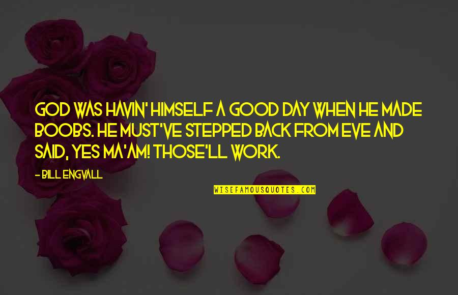 Stepped Back Quotes By Bill Engvall: God was havin' himself a good day when Stepped Back Quotes By Bill Engvall: God was havin' himself a good day when