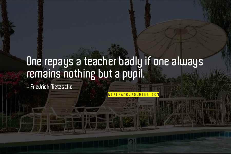 Stepped Up Dad Quotes By Friedrich Nietzsche: One repays a teacher badly if one always Stepped Up Dad Quotes By Friedrich Nietzsche: One repays a teacher badly if one always