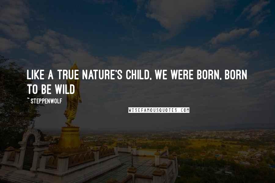 Steppenwolf quotes: Like a true Nature's child, we were born, born to be wild
