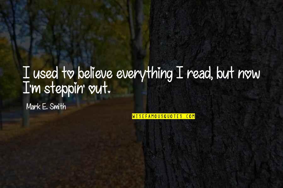 Steppin Quotes By Mark E. Smith: I used to believe everything I read, but