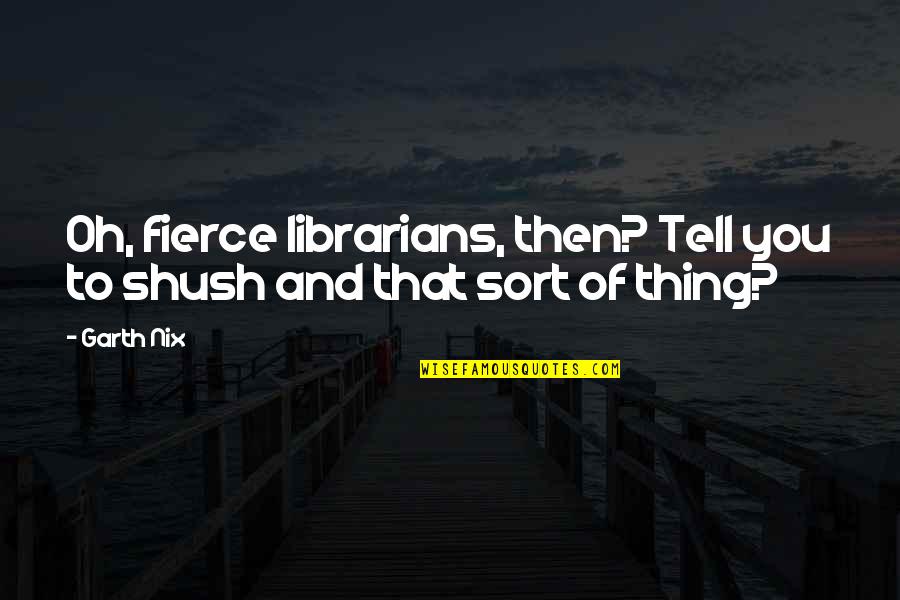 Stepping On Others To Get Ahead Quotes By Garth Nix: Oh, fierce librarians, then? Tell you to shush