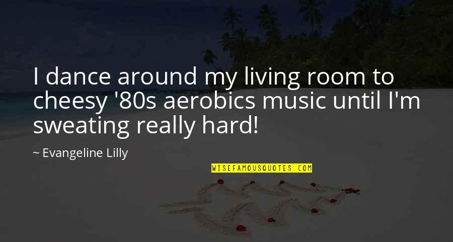 Stepping Out Of Our Comfort Zones Quotes By Evangeline Lilly: I dance around my living room to cheesy Stepping Out Of Our Comfort Zones Quotes By Evangeline Lilly: I dance around my living room to cheesy