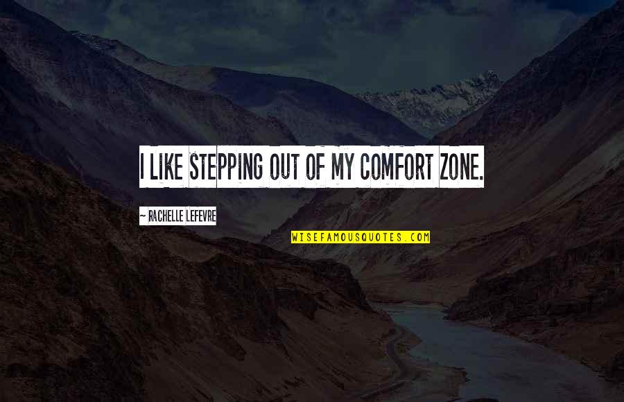 Stepping Out Of The Comfort Zone Quotes By Rachelle Lefevre: I like stepping out of my comfort zone. Stepping Out Of The Comfort Zone Quotes By Rachelle Lefevre: I like stepping out of my comfort zone.
