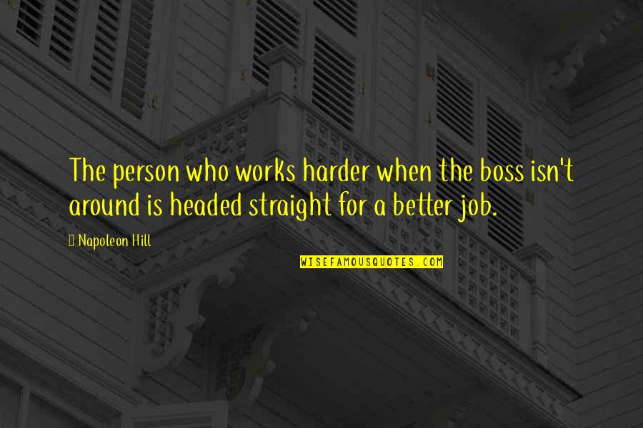 Stepping Out Of The Shadow Quotes By Napoleon Hill: The person who works harder when the boss