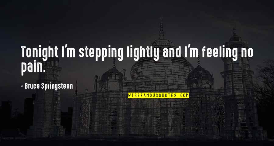 Stepping Out Tonight Quotes By Bruce Springsteen: Tonight I'm stepping lightly and I'm feeling no Stepping Out Tonight Quotes By Bruce Springsteen: Tonight I'm stepping lightly and I'm feeling no