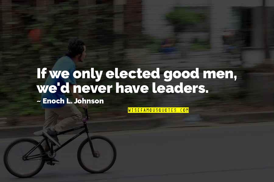 Stepping Out Tonight Quotes By Enoch L. Johnson: If we only elected good men, we'd never Stepping Out Tonight Quotes By Enoch L. Johnson: If we only elected good men, we'd never
