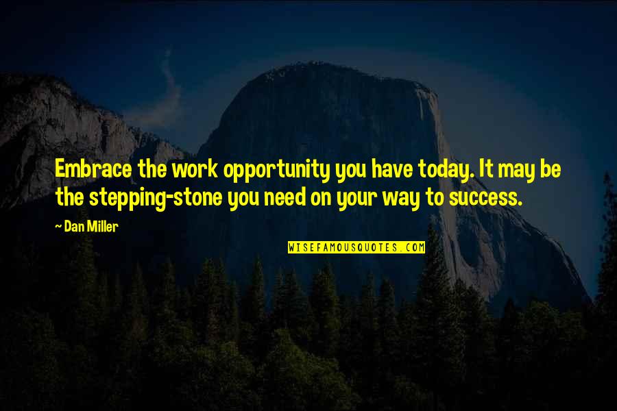 Stepping Stone Quotes By Dan Miller: Embrace the work opportunity you have today. It