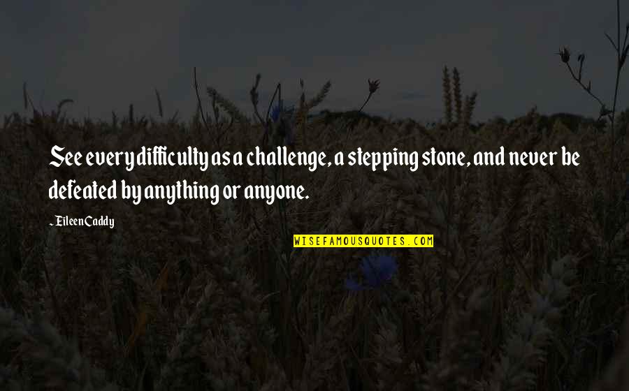 Stepping Stone Quotes By Eileen Caddy: See every difficulty as a challenge, a stepping Stepping Stone Quotes By Eileen Caddy: See every difficulty as a challenge, a stepping