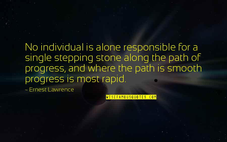 Stepping Stone Quotes By Ernest Lawrence: No individual is alone responsible for a single Stepping Stone Quotes By Ernest Lawrence: No individual is alone responsible for a single