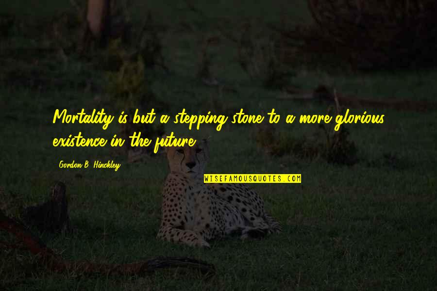 Stepping Stone Quotes By Gordon B. Hinckley: Mortality is but a stepping-stone to a more Stepping Stone Quotes By Gordon B. Hinckley: Mortality is but a stepping-stone to a more