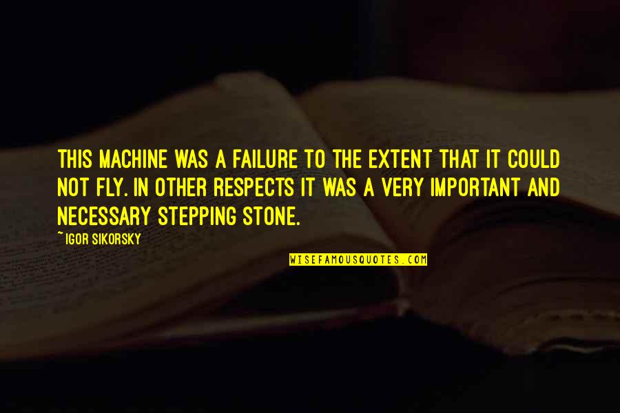 Stepping Stone Quotes By Igor Sikorsky: This machine was a failure to the extent Stepping Stone Quotes By Igor Sikorsky: This machine was a failure to the extent