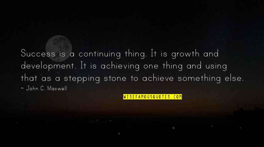 Stepping Stone Quotes By John C. Maxwell: Success is a continuing thing. It is growth