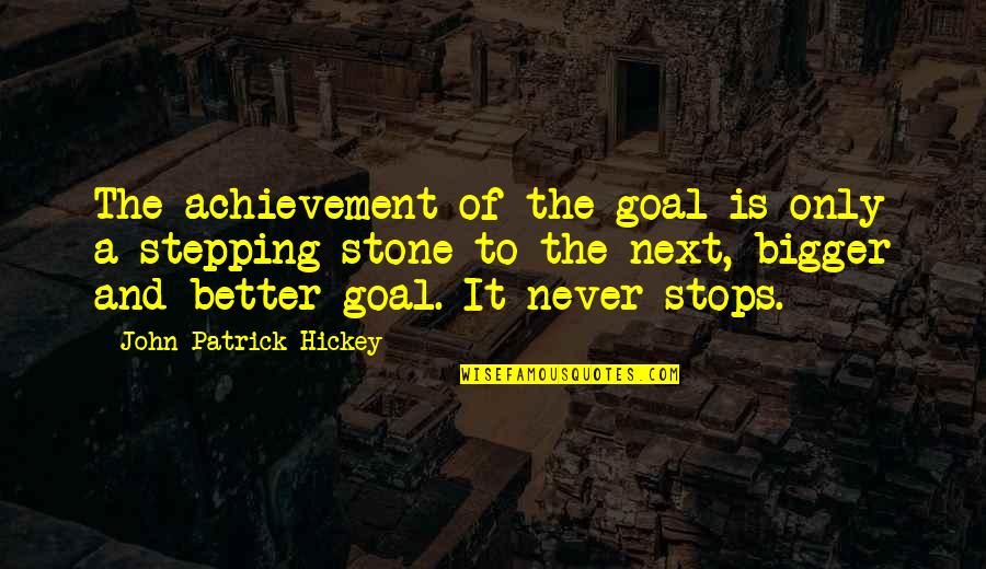 Stepping Stone Quotes By John Patrick Hickey: The achievement of the goal is only a Stepping Stone Quotes By John Patrick Hickey: The achievement of the goal is only a