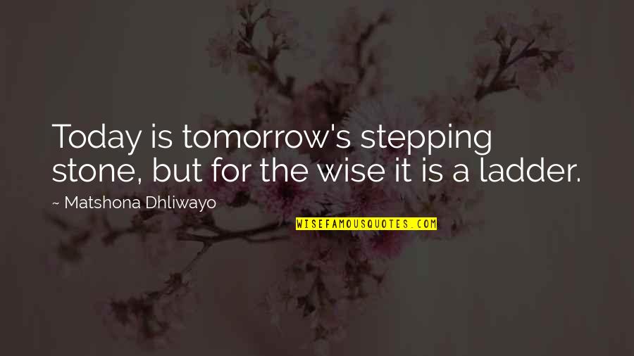 Stepping Stone Quotes By Matshona Dhliwayo: Today is tomorrow's stepping stone, but for the Stepping Stone Quotes By Matshona Dhliwayo: Today is tomorrow's stepping stone, but for the