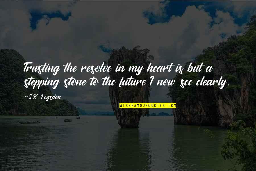 Stepping Stone Quotes By S.K. Logsdon: Trusting the resolve in my heart is but Stepping Stone Quotes By S.K. Logsdon: Trusting the resolve in my heart is but