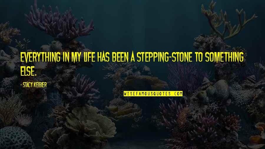 Stepping Stone Quotes By Stacy Keibler: Everything in my life has been a stepping-stone