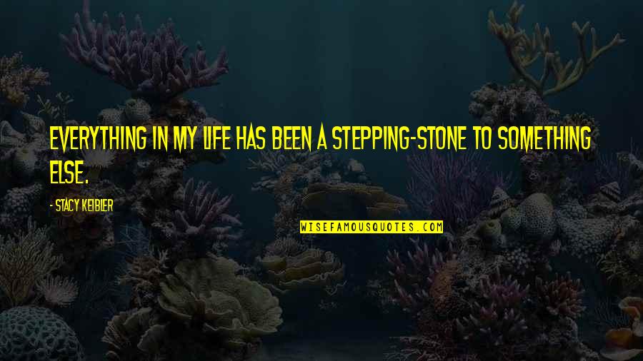 Stepping Stone Quotes By Stacy Keibler: Everything in my life has been a stepping-stone