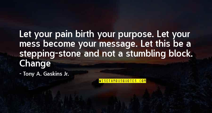 Stepping Stone Quotes By Tony A. Gaskins Jr.: Let your pain birth your purpose. Let your Stepping Stone Quotes By Tony A. Gaskins Jr.: Let your pain birth your purpose. Let your