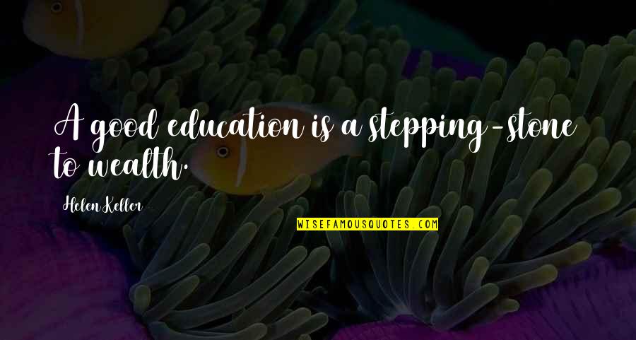 Stepping Stones Quotes By Helen Keller: A good education is a stepping-stone to wealth.