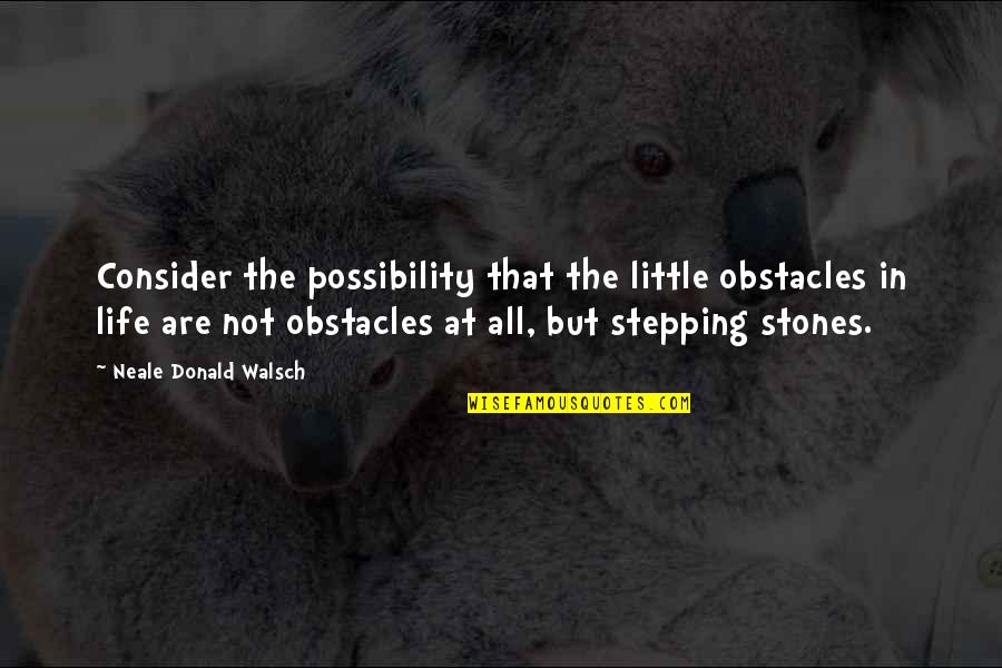 Stepping Stones Quotes By Neale Donald Walsch: Consider the possibility that the little obstacles in