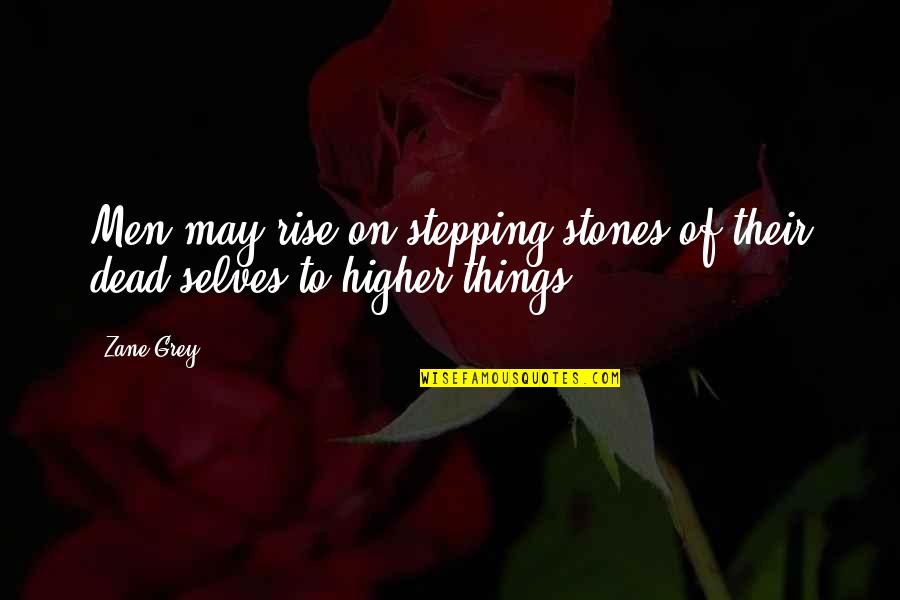 Stepping Stones Quotes By Zane Grey: Men may rise on stepping stones of their