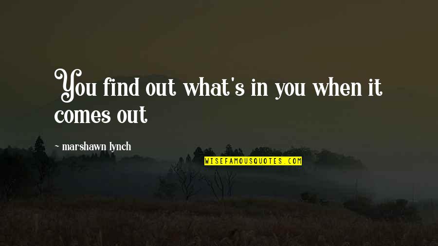 Stepping Stones To Success Quotes By Marshawn Lynch: You find out what's in you when it Stepping Stones To Success Quotes By Marshawn Lynch: You find out what's in you when it