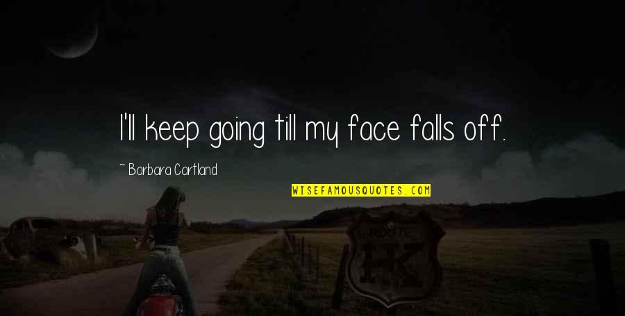 Stepping Up In A Relationship Quotes By Barbara Cartland: I'll keep going till my face falls off.