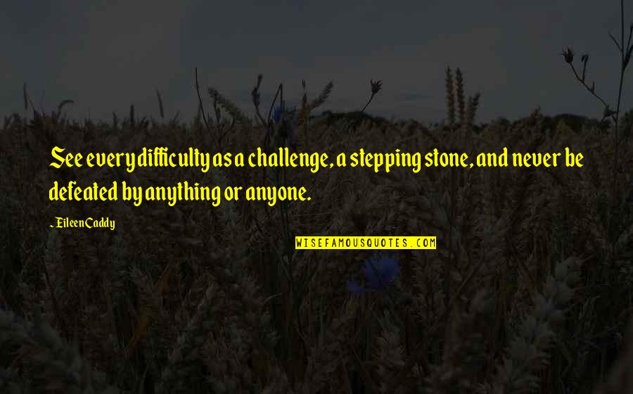 Stepping Up To The Challenge Quotes By Eileen Caddy: See every difficulty as a challenge, a stepping Stepping Up To The Challenge Quotes By Eileen Caddy: See every difficulty as a challenge, a stepping